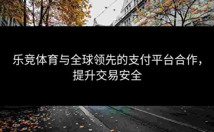 乐竞体育与全球领先的支付平台合作，提升交易安全
