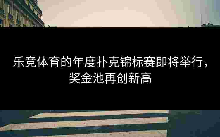 乐竞体育的年度扑克锦标赛即将举行，奖金池再创新高