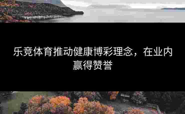 乐竞体育推动健康博彩理念，在业内赢得赞誉