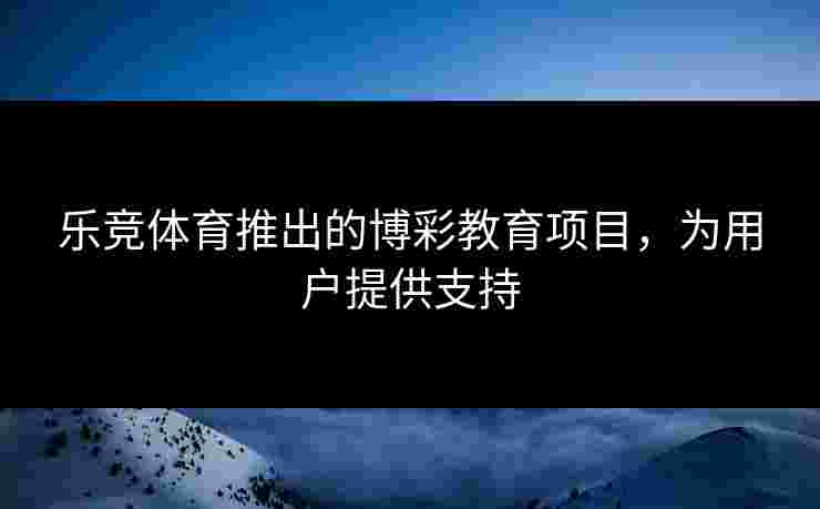 乐竞体育推出的博彩教育项目，为用户提供支持