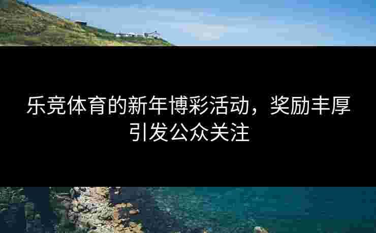 乐竞体育的新年博彩活动，奖励丰厚引发公众关注