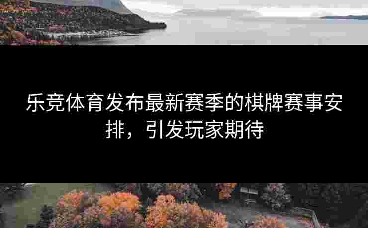 乐竞体育发布最新赛季的棋牌赛事安排，引发玩家期待