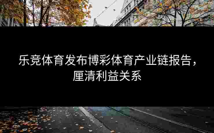 乐竞体育发布博彩体育产业链报告，厘清利益关系