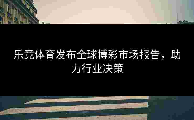 乐竞体育发布全球博彩市场报告，助力行业决策