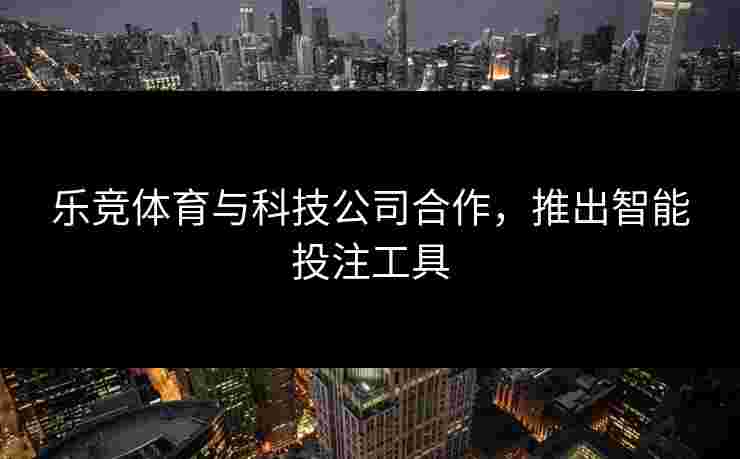 乐竞体育与科技公司合作，推出智能投注工具