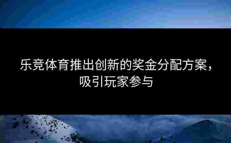 乐竞体育推出创新的奖金分配方案，吸引玩家参与