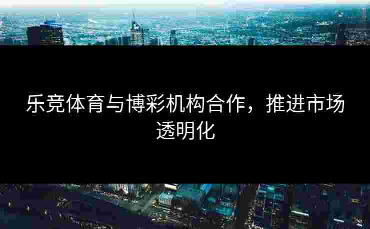 乐竞体育与博彩机构合作，推进市场透明化