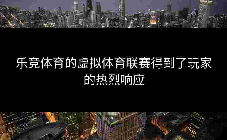 乐竞体育的虚拟体育联赛得到了玩家的热烈响应