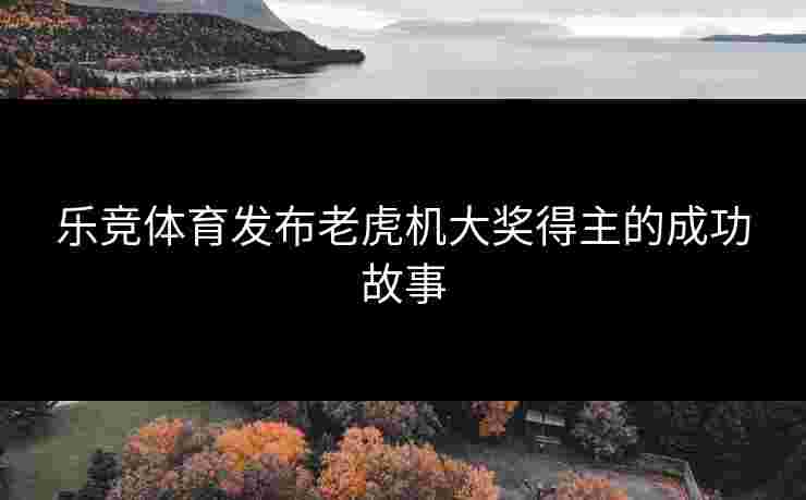 乐竞体育发布老虎机大奖得主的成功故事