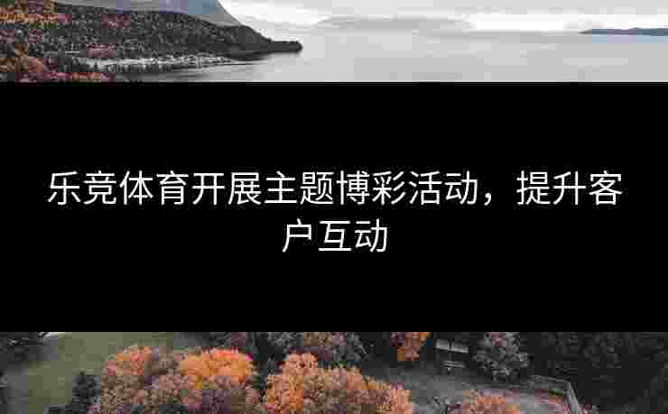 乐竞体育开展主题博彩活动，提升客户互动