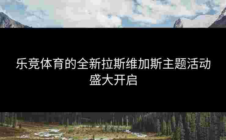 乐竞体育的全新拉斯维加斯主题活动盛大开启