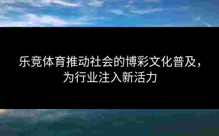 乐竞体育推动社会的博彩文化普及，为行业注入新活力