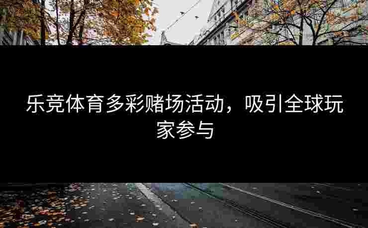 乐竞体育多彩赌场活动，吸引全球玩家参与