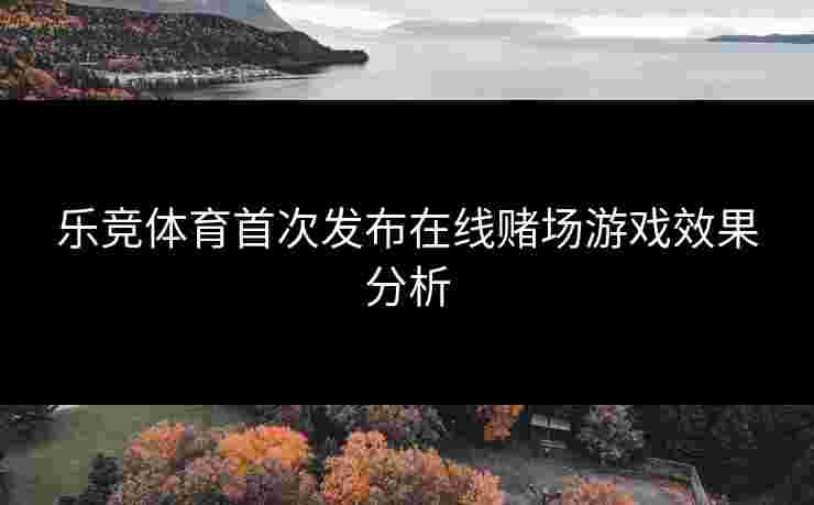 乐竞体育首次发布在线赌场游戏效果分析