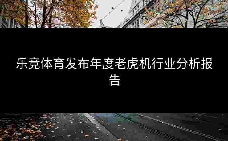 乐竞体育发布年度老虎机行业分析报告