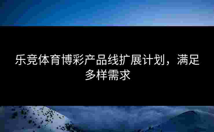 乐竞体育博彩产品线扩展计划，满足多样需求