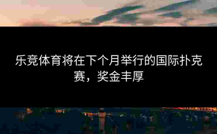 乐竞体育将在下个月举行的国际扑克赛，奖金丰厚