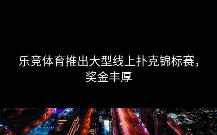 乐竞体育推出大型线上扑克锦标赛，奖金丰厚